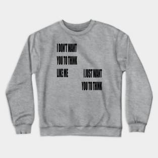 I Don't Want You To Think Like Me I Just Want You To Think Crewneck Sweatshirt